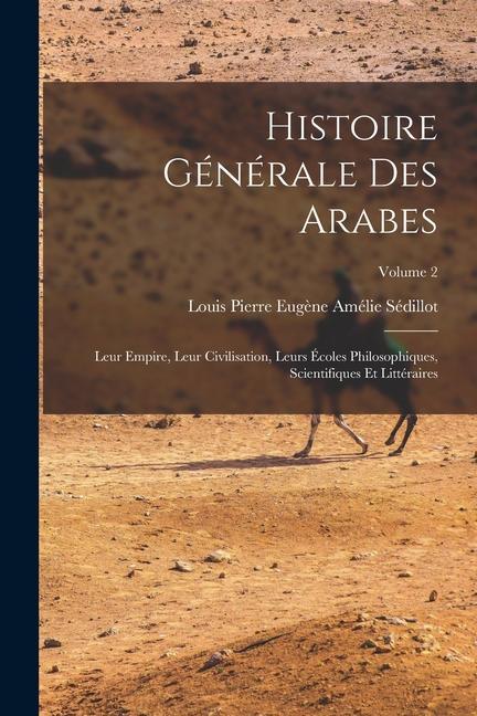 Kniha Histoire générale des Arabes; leur empire, leur civilisation, leurs écoles philosophiques, scientifiques et littéraires; Volume 2 
