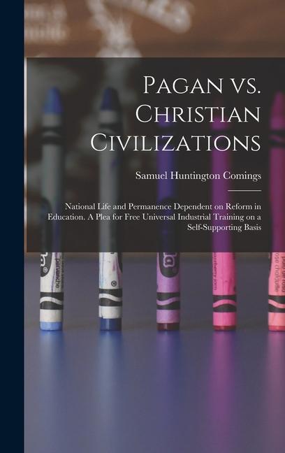 Książka Pagan vs. Christian Civilizations: National Life and Permanence Dependent on Reform in Education. A Plea for Free Universal Industrial Training on a S 