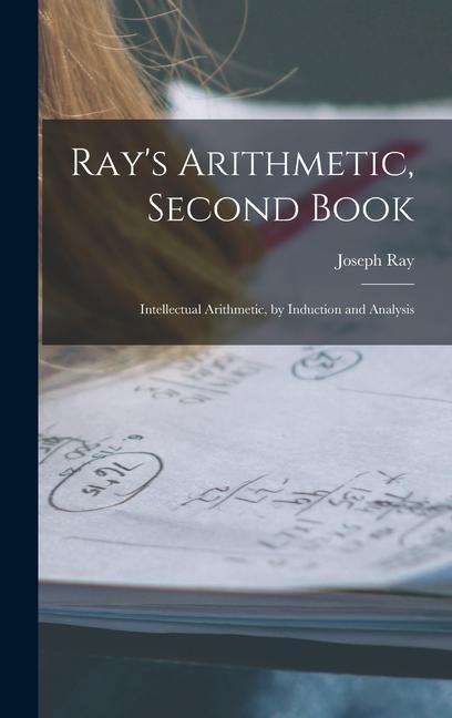 Buch Ray's Arithmetic, Second Book: Intellectual Arithmetic, by Induction and Analysis Joseph Ray
