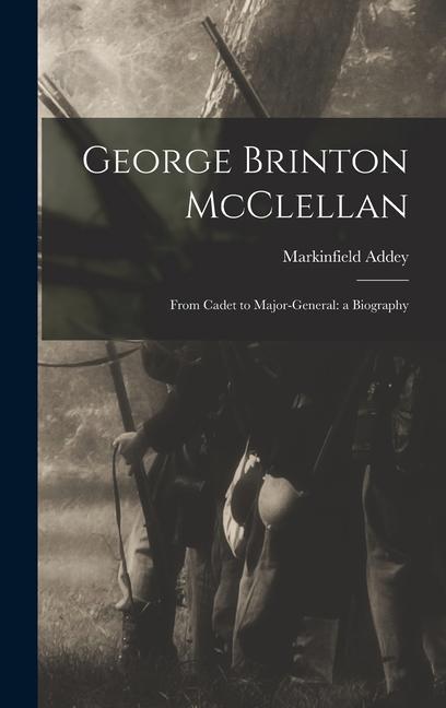 Knjiga George Brinton McClellan: From Cadet to Major-General: a Biography Markinfield Addey