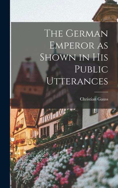 Knjiga The German Emperor as Shown in his Public Utterances Christian Gauss