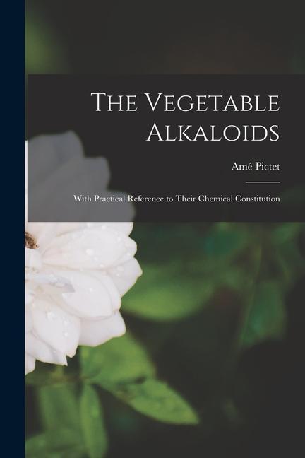 Knjiga The Vegetable Alkaloids: With Practical Reference to Their Chemical Constitution Amé Pictet