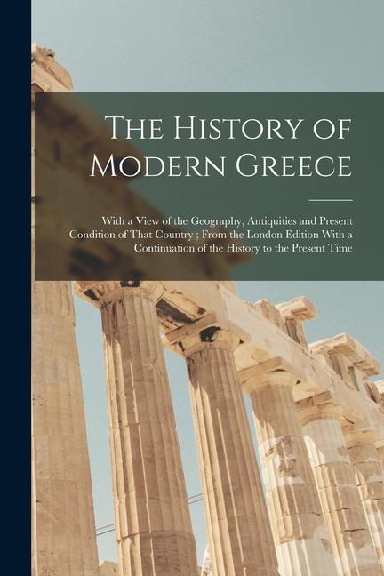Книга The History of Modern Greece: With a View of the Geography, Antiquities and Present Condition of That Country; From the London Edition With a Contin 