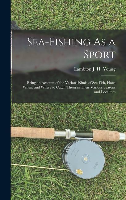 Könyv Sea-Fishing As a Sport: Being an Account of the Various Kinds of Sea Fish, How, When, and Where to Catch Them in Their Various Seasons and Loc 