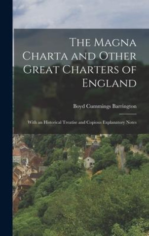 Könyv The Magna Charta and Other Great Charters of England: With an Historical Treatise and Copious Explanatory Notes 