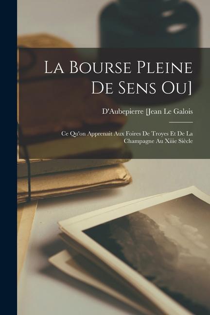 Carte La Bourse Pleine De Sens Ou]: Ce Qu'on Apprenait Aux Foires De Troyes Et De La Champagne Au Xiiie Si?cle 