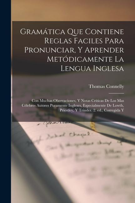 Book Gramática que contiene reglas faciles para pronunciar, y aprender metódicamente la lengua inglesa; con muchas obervaciones, y notas críticas de los ma 