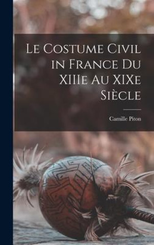 Kniha Le costume civil in France du XIIIe au XIXe si?cle Camille Piton