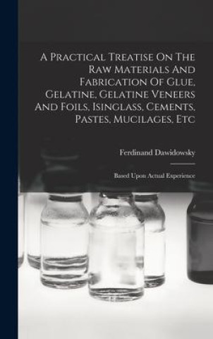 Kniha A Practical Treatise On The Raw Materials And Fabrication Of Glue, Gelatine, Gelatine Veneers And Foils, Isinglass, Cements, Pastes, Mucilages, Etc: B 