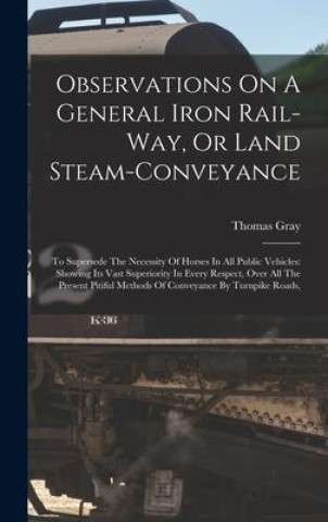 Kniha Observations On A General Iron Rail-way, Or Land Steam-conveyance: To Supersede The Necessity Of Horses In All Public Vehicles: Showing Its Vast Super 