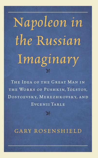 Carte Napoleon in the Russian Imaginary: The Idea of the Great Man in the Works of Pushkin, Tolstoy, Dostoevsky, Merezhkovsky, and Evgenii Tarle 