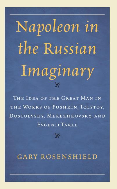 Knjiga Napoleon in the Russian Imaginary: The Idea of the Great Man in the Works of Pushkin, Tolstoy, Dostoevsky, Merezhkovsky, and Evgenii Tarle 