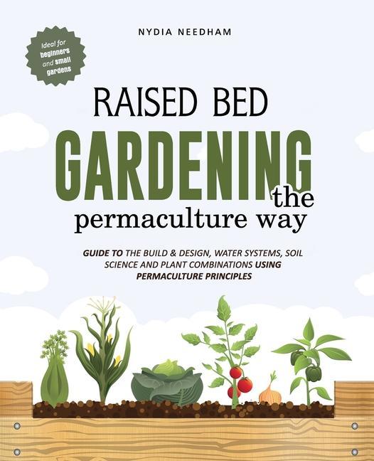 Könyv Raised Bed Gardening the Permaculture Way: Guide to the build and design, water systems and soil science using permaculture principles 