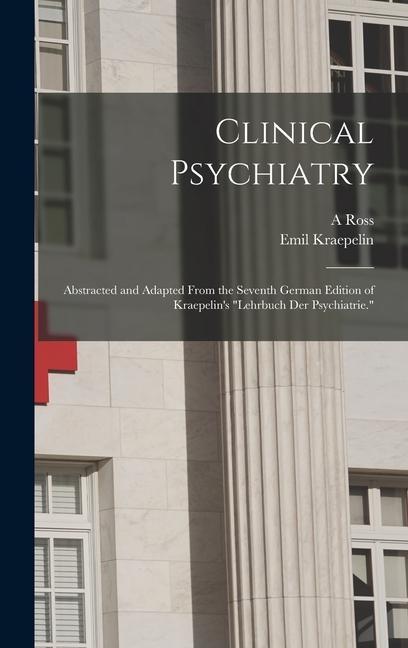 Könyv Clinical Psychiatry: Abstracted and Adapted From the Seventh German Edition of Kraepelin's Lehrbuch der Psychiatrie. A. Ross Diefendorf