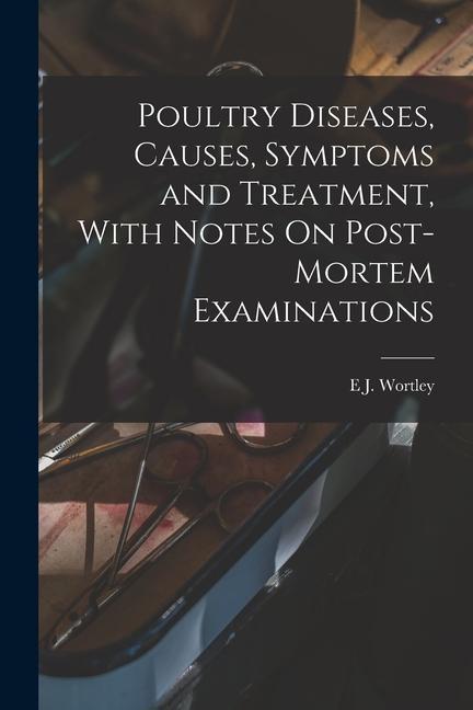 Knjiga Poultry Diseases, Causes, Symptoms and Treatment, With Notes On Post-Mortem Examinations E J. Wortley