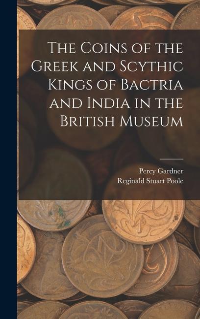 Carte The Coins of the Greek and Scythic Kings of Bactria and India in the British Museum Percy Gardner