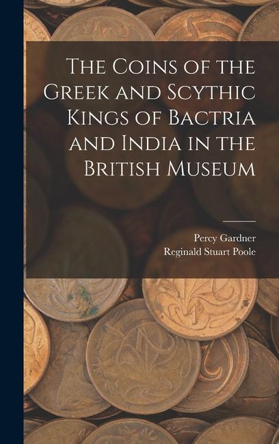 Könyv The Coins of the Greek and Scythic Kings of Bactria and India in the British Museum Percy Gardner