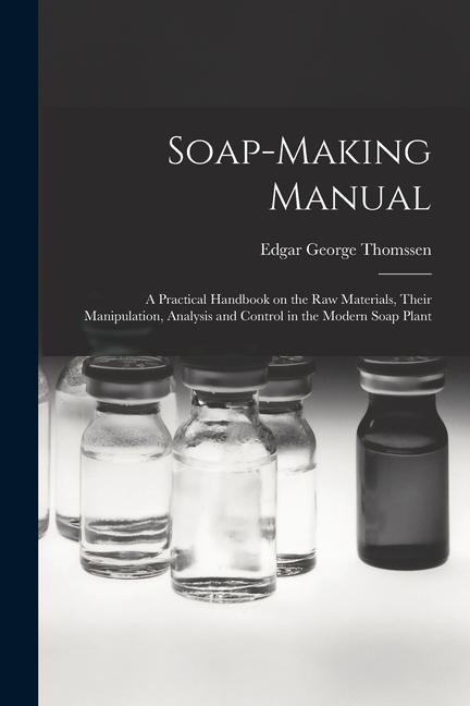 Kniha Soap-making Manual; a Practical Handbook on the raw Materials, Their Manipulation, Analysis and Control in the Modern Soap Plant 