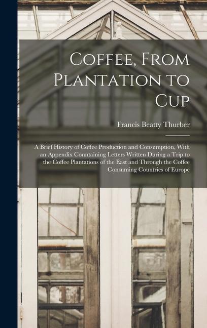 Könyv Coffee, From Plantation to Cup: A Brief History of Coffee Production and Consumption, With an Appendix Conntaining Letters Written During a Trip to th 