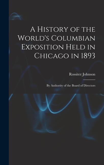 Kniha A History of the World's Columbian Exposition Held in Chicago in 1893; by Authority of the Board of Directors 