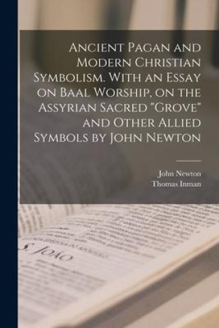 Livre Ancient Pagan and Modern Christian Symbolism. With an Essay on Baal Worship, on the Assyrian Sacred grove and Other Allied Symbols by John Newton Thomas Inman