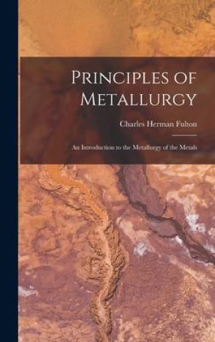 Kniha Principles of Metallurgy: An Introduction to the Metallurgy of the Metals 