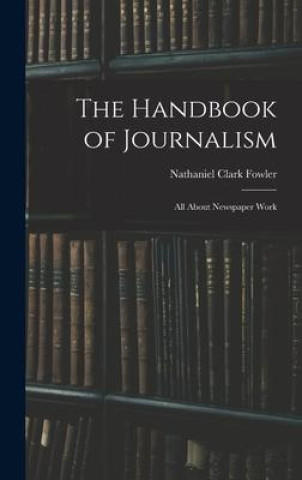 Knjiga The Handbook of Journalism: All About Newspaper Work Nathaniel Clark Fowler