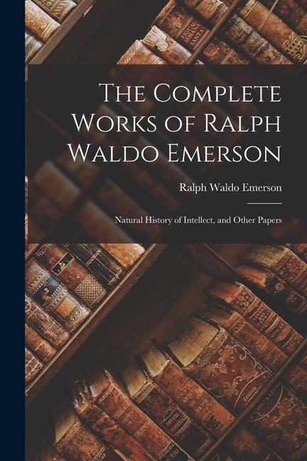 Buch The Complete Works of Ralph Waldo Emerson: Natural History of Intellect, and Other Papers 