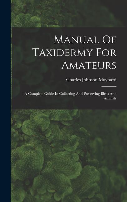 Book Manual Of Taxidermy For Amateurs: A Complete Guide In Collecting And Preserving Birds And Animals 