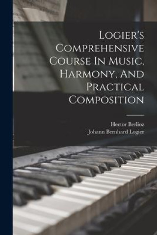 Książka Logier's Comprehensive Course In Music, Harmony, And Practical Composition Hector Berlioz