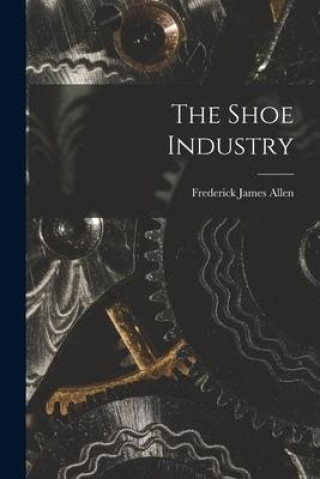 Knjiga The Shoe Industry Frederick James Allen