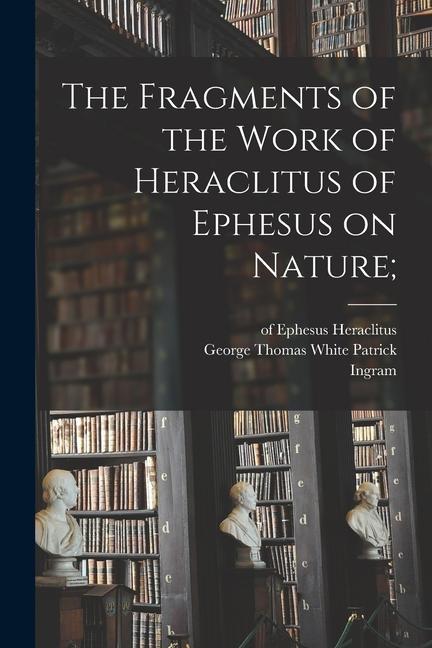 Könyv The Fragments of the Work of Heraclitus of Ephesus on Nature; Ingram Bywater