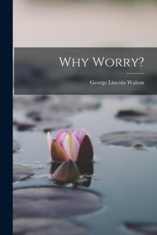 Book Why Worry? George Lincoln Walton
