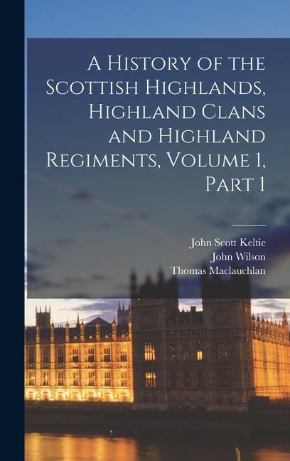 Книга A History of the Scottish Highlands, Highland Clans and Highland Regiments, Volume 1, part 1 John Wilson