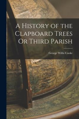 Knjiga A History of the Clapboard Trees Or Third Parish George Willis Cooke