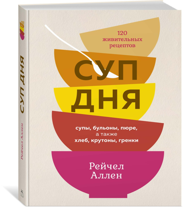 Βιβλίο Суп дня: Супы, бульоны, пюре, а также хлеб, крутоны, гренки. 120 живительных рецептов Р. Аллен