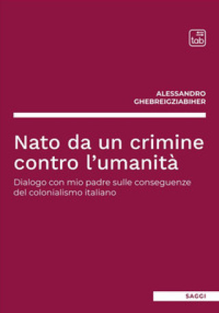Könyv Nato da un crimine contro l'umanità. Dialogo con mio padre sulle conseguenze del colonialismo italiano Alessandro Ghebreigziabiher