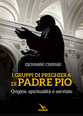 Kniha gruppi di preghiera di padre Pio. Origine, spiritualità e servizio Giovanni Chifari