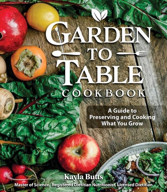 Carte Garden to Table Cookbook: A Guide to Growing, Preserving, and Cooking What You Eat 