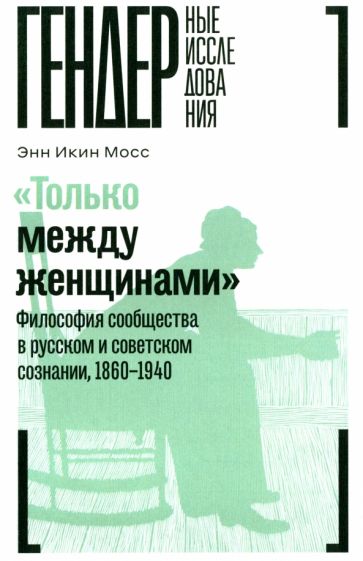 Kniha "Только между женщинами": философия сообщества в русскм и советском сознании, 1860-1940 Э.И. Мосс