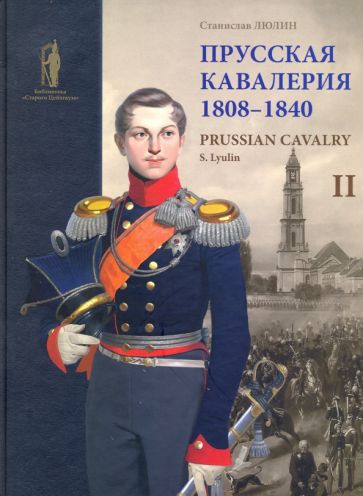 Книга Прусская кавалерия. 1808-1840 = Prussian Cavalry. 1808-1840. Т.2 С.Ю. Люлин