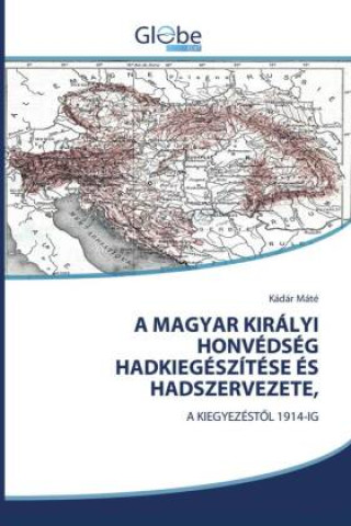 Book A MAGYAR KIRÁLYI HONVÉDSÉG HADKIEGÉSZÍTÉSE ÉS HADSZERVEZETE, Kádár Máté