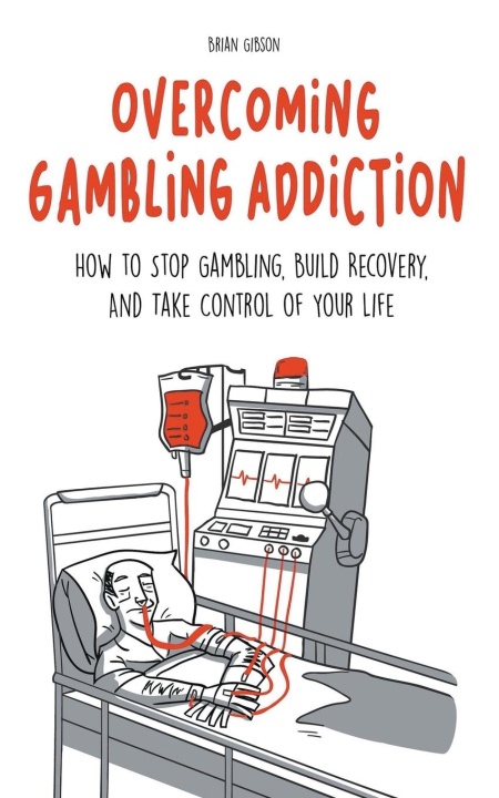 Könyv Overcoming Gambling Addiction How to Stop Gambling, Build Recovery, And Take Control of Your Life 