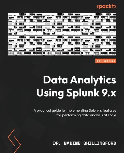 Knjiga Data Analytics Using Splunk 9.x: A practical guide to implementing Splunk's features for performing data analysis at scale Dr. Nadine Shillingford