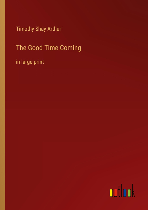 Carte The Good Time Coming Timothy Shay Arthur