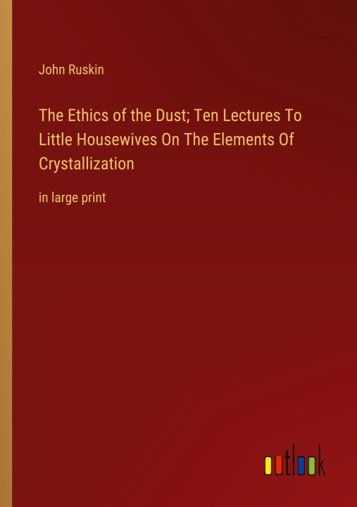 Könyv The Ethics of the Dust; Ten Lectures To Little Housewives On The Elements Of Crystallization 
