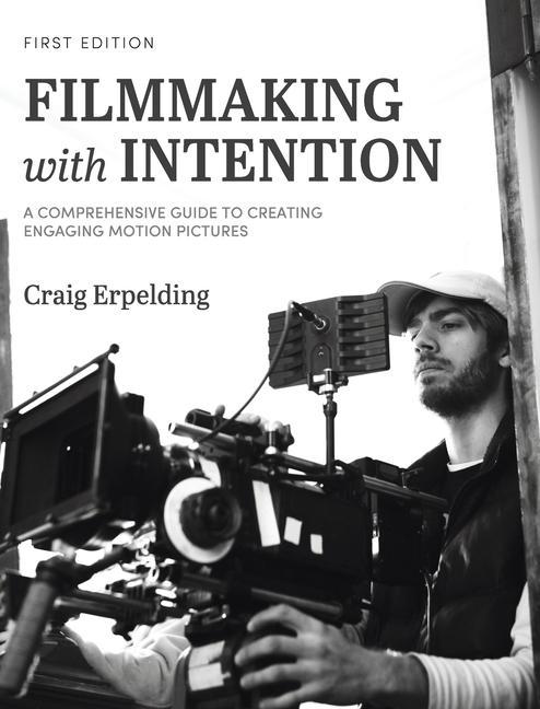 Kniha Filmmaking with Intention: A Comprehensive Guide to Creating Engaging Motion Pictures 