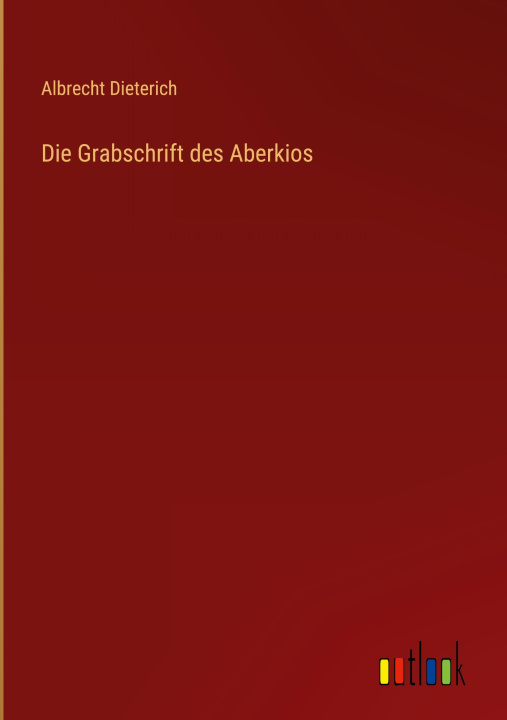 Knjiga Die Grabschrift des Aberkios Albrecht Dieterich