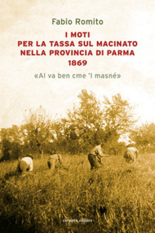 Könyv moti per la tassa sul macinato nella provincia di Parma 1869. «Al va ben cme 'l masné» Fabio Romito