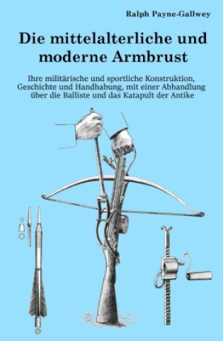 Knjiga Die mittelalterliche und moderne Armbrust Ralph Payne-Gallwey